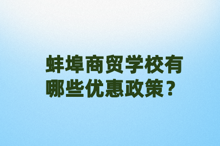 蚌埠商貿(mào)學(xué)校有哪些優(yōu)惠政策？