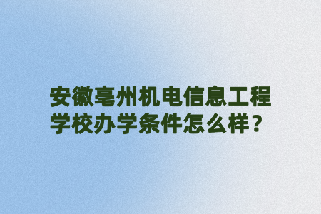 安徽亳州機電信息工程學校辦學條件怎么樣？