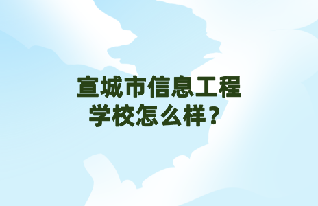 宣城信息工程學(xué)校怎么樣？