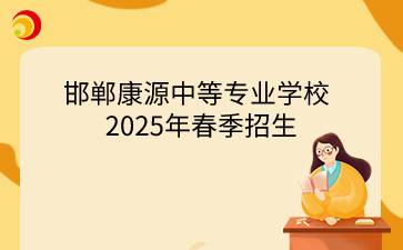 邯鄲康源中等專業(yè)學(xué)校2025年春季招生