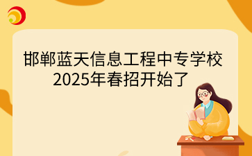 邯鄲藍(lán)天信息工程中專(zhuān)學(xué)校2025年春招開(kāi)始了