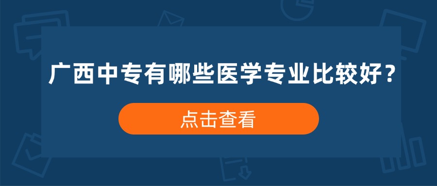 廣西中專有哪些醫(yī)學(xué)專業(yè)比較好