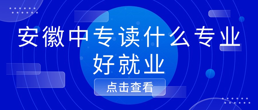 安徽中專什么專業(yè)好就業(yè)