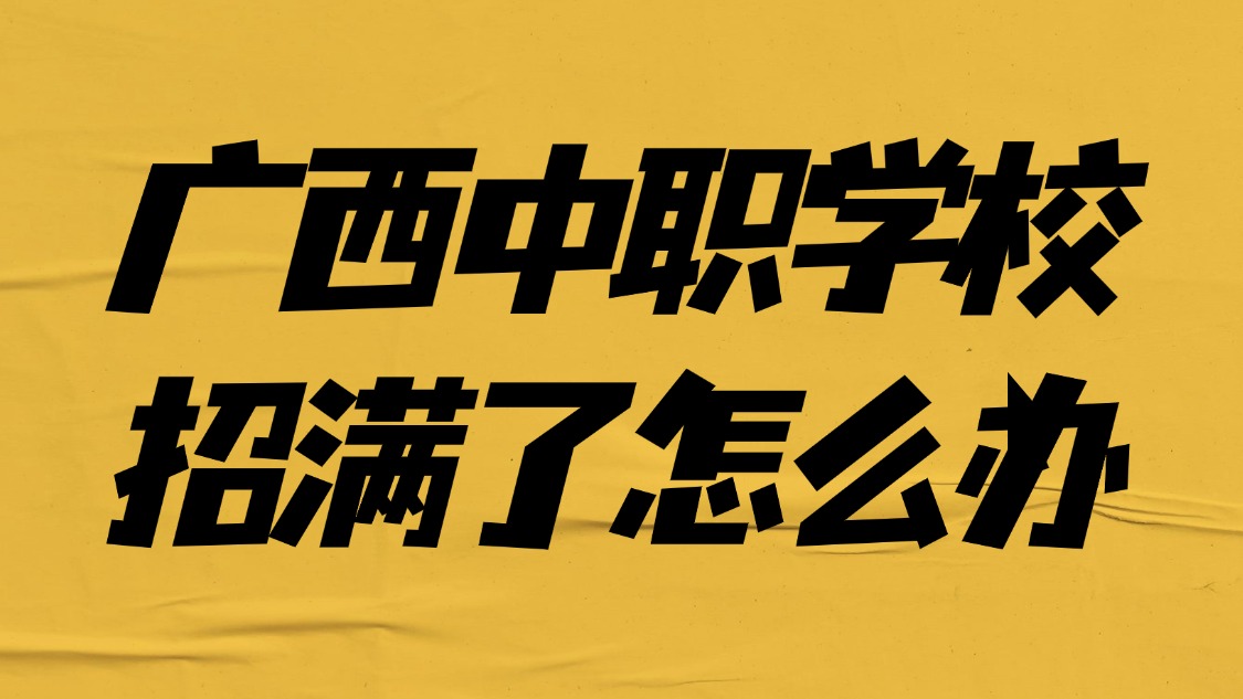 廣西中職學(xué)校招滿了怎么辦