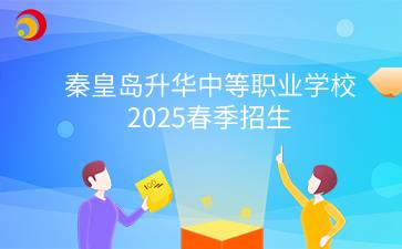 秦皇島升華中等職業(yè)學(xué)校2025春季招生