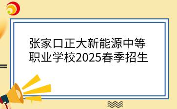 張家口正大新能源中等職業(yè)學校2025春季招生