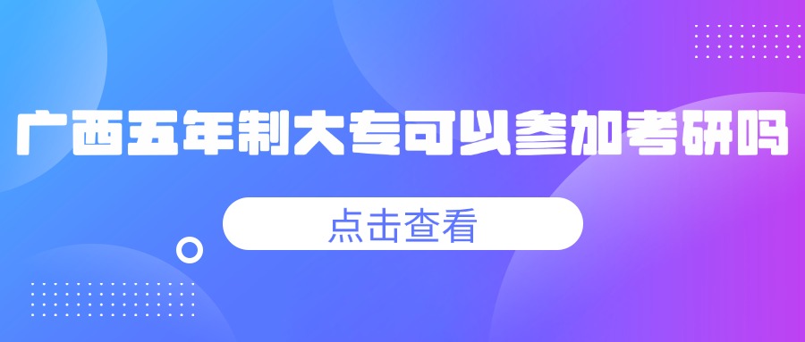 廣西五年制大專(zhuān)可以參加考研嗎