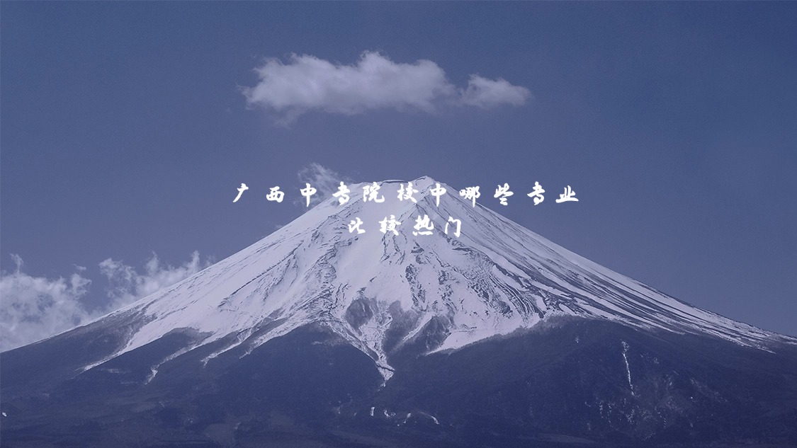 廣西中專(zhuān)院校中哪些專(zhuān)業(yè)比較熱門(mén)