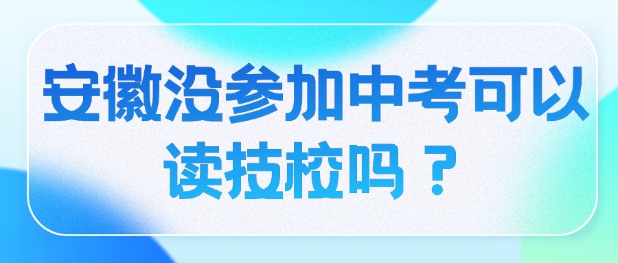 安徽沒參加中考可以讀技校嗎？