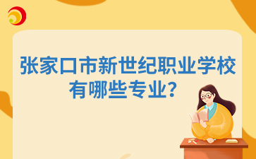 張家口市新世紀(jì)職業(yè)學(xué)校有哪些專業(yè)？