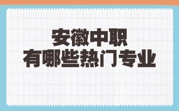 安徽中職有哪些熱門專業(yè)
