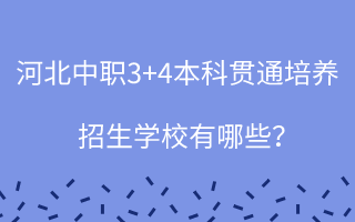 河北中職3+4本科貫通培養(yǎng)招生學(xué)校有哪些？