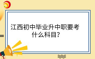 江西初中畢業(yè)升中職要考什么科目？