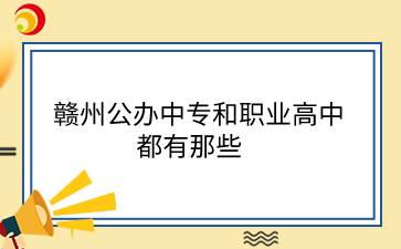 贛州公辦中專和職業(yè)高中都有那些?