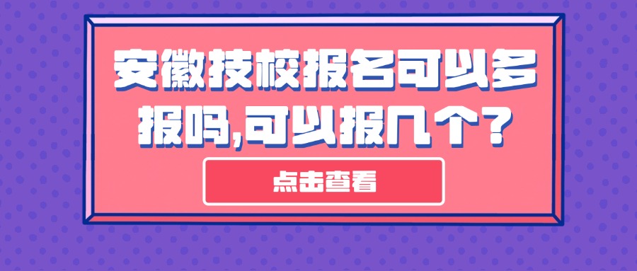 安徽技校報名可以多報嗎，可以報幾個？