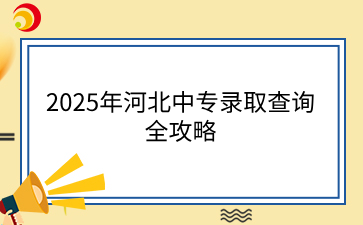 2025年河北中專錄取查詢全攻略.png