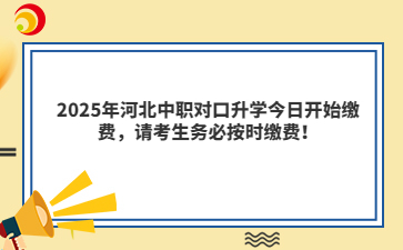 2025年河北中職對(duì)口升學(xué)今日開(kāi)始繳費(fèi)，請(qǐng)考生務(wù)必按時(shí)繳費(fèi)！