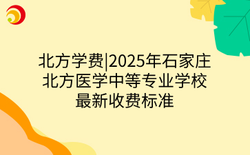 北方學(xué)費_2025年石家莊北方醫(yī)學(xué)中等專業(yè)學(xué)校最新收費標(biāo)準(zhǔn).png