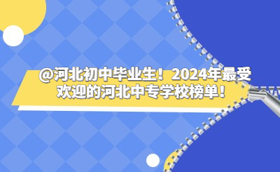 @河北初中畢業(yè)生！2024年最受歡迎的河北中專學(xué)校榜單！
