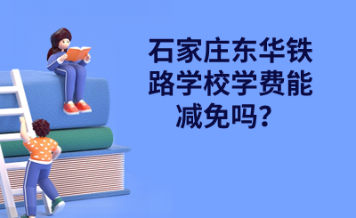 石家莊東華鐵路學(xué)校學(xué)費能減免嗎？.png