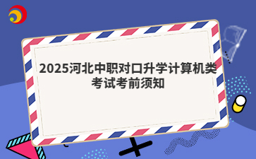 2025河北中職對口升學(xué)計算機類考試考前須知