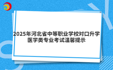 2025年河北省中等職業(yè)學(xué)校對口升學(xué)醫(yī)學(xué)類專業(yè)考試溫馨提示