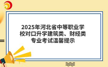 2025年河北省中等職業(yè)學(xué)校對口升學(xué)建筑類、財經(jīng)類專業(yè)考試溫馨提示