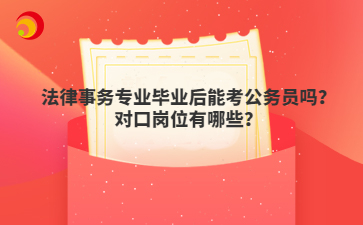 法律事務(wù)專業(yè)畢業(yè)后能考公務(wù)員嗎？對口崗位有哪些？