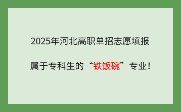 2025年河北高職單招志愿填報(bào)：屬于?？粕摹拌F飯碗”專業(yè)！