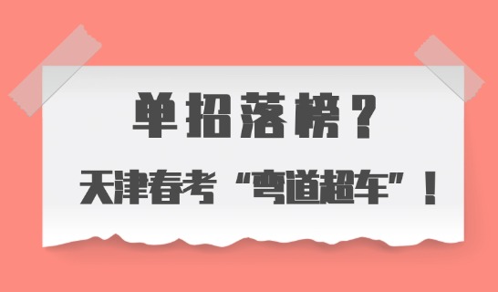 單招落榜？天津春考“彎道超車”！
