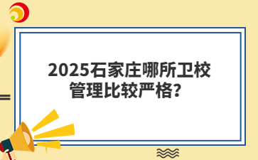 2025石家莊哪所衛(wèi)校管理比較嚴格？