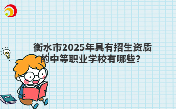 衡水市2025年具有招生資質(zhì)的中等職業(yè)學(xué)校有哪些？