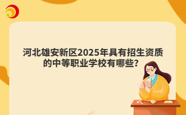 河北雄安新區(qū)2025年具有招生資質(zhì)的中等職業(yè)學(xué)校有哪些？