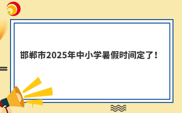 邯鄲市2025年中小學(xué)暑假時(shí)間定了！