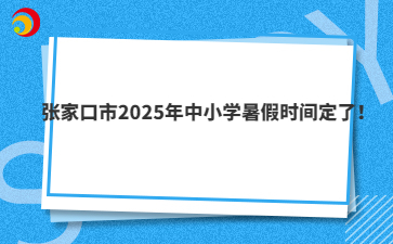 張家口市2025年中小學暑假時間定了！