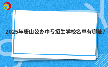 2025年唐山公辦中專招生學(xué)校名單有哪些？