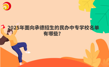 2025年面向承德招生的民辦中專學(xué)校名單有哪些？