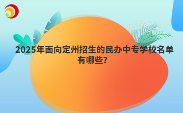 2025年面向定州招生的民辦中專學(xué)校名單有哪些？