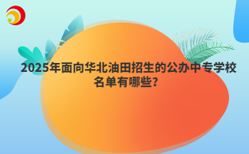2025年面向華北油田招生的公辦中專學(xué)校名單有哪些？