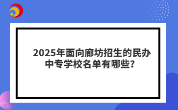 2025年面向廊坊招生的民辦中專學(xué)校名單有哪些？