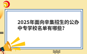 2025年面向辛集招生的公辦中專學(xué)校名單有哪些？