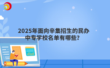 2025年面向辛集招生的民辦中專學(xué)校名單有哪些？
