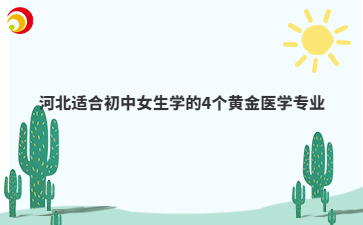 河北適合初中女生學(xué)的4個(gè)黃金醫(yī)學(xué)專業(yè)
