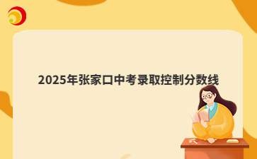2025年張家口中考錄取控制分?jǐn)?shù)線