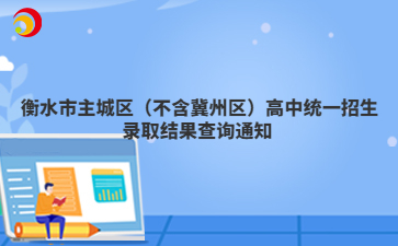 衡水市主城區(qū)(不含冀州區(qū))高中統(tǒng)一招生錄取結(jié)果查詢通知
