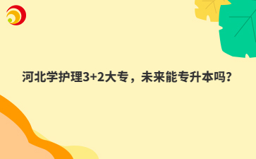 河北學(xué)護理3+2大專，未來能專升本嗎？