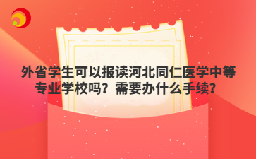 外省學(xué)生可以報讀河北同仁醫(yī)學(xué)中等專業(yè)學(xué)校嗎？需要辦什么手續(xù)？