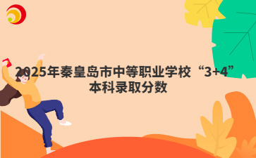 2025年秦皇島市中等職業(yè)學校“3+4”本科錄取分數(shù)