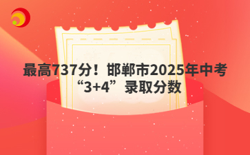 最高737分！邯鄲市2025年中考“3+4”錄取分?jǐn)?shù)