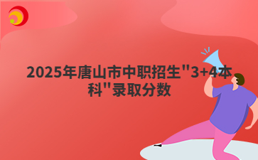 2025年唐山市中職招生"3+4本科"錄取分?jǐn)?shù)